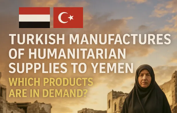 Yemen’e İnsani Gereçlerde Türk Üreticiler: Hangi Ürünler Talep Görüyor?