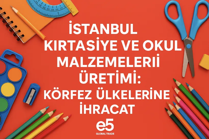 İstanbul Kırtasiye ve Okul Malzemeleri Üretimi: Körfez Ülkelerine İhracat